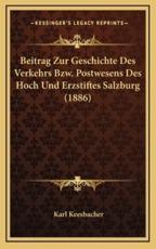 Beitrag Zur Geschichte Des Verkehrs Bzw. Postwesens Des Hoch Und Erzstiftes Salzburg (1886) - Karl Keesbacher (author)