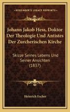 Johann Jakob Hess, Doktor Der Theologie Und Antistes Der Zurcherischen Kirche - Heinrich Escher (author)