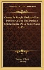 Courte Et Simple Methode Pour Parvenir A Une Plus Parfaite Connaissance De La Sainte Cene (1854) - Thomas Wilson, J Mudry (translator)