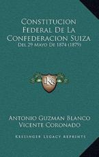 Constitucion Federal De La Confederacion Suiza - Antonio Guzman Blanco, Vicente Coronado (translator)