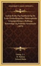 Ledoje Kirke Paa Sjaelland Og De Tyske Dobbeltkapeller; Philosophiske Grundproblemer; Holbergs Statsretlige Og Politiske Synsmaade (1879) - Ussing J L (author), R Nielsen (author), Edvard Holm (author)