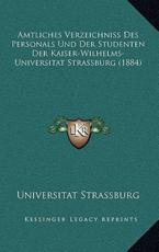 Amtliches Verzeichniss Des Personals Und Der Studenten Der Kaiser-Wilhelms-Universitat Strassburg (1884) - Universitat Strassburg (author)