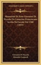 Memoriale Di Frate Giovanni Di Niccolo Da Camerino Francescano Scritto Nel Secolo Del 1300 (1833) - Giovanni Di Niccolo (author), Monaldo Leopardi (author)
