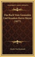 Das Buch Vom Gesunden Und Kranken Herrn Meyer (1877) - Moritz Von Reymond (author)