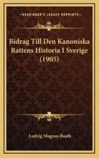 Bidrag Till Den Kanoniska Rattens Historia I Sverige (1905) - Ludvig Magnus Baath (author)