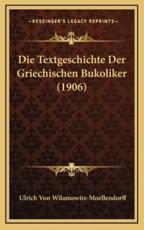 Die Textgeschichte Der Griechischen Bukoliker (1906) - Ulrich Von Wilamowitz-Moellendorff (author)