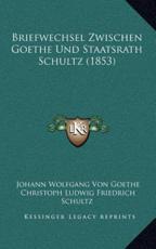Briefwechsel Zwischen Goethe Und Staatsrath Schultz (1853) - Johann Wolfgang Von Goethe (author), Christoph Ludwig Friedrich Schultz (author), Heinrich Duntzer (editor)