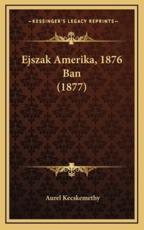 Ejszak Amerika, 1876 Ban (1877) - Aurel Kecskemethy (author)