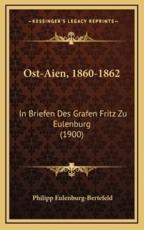 Ost-Aien, 1860-1862 - Philipp Eulenburg-Bertefeld (author)