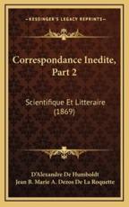 Correspondance Inedite, Part 2 - D'Alexandre De Humboldt, Jean B Marie a Dezos De La Roquette (editor)