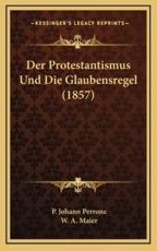 Der Protestantismus Und Die Glaubensregel (1857) - P Johann Perrone (author), W A Maier (translator)