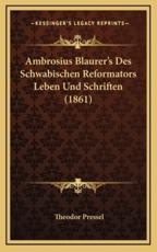 Ambrosius Blaurer's Des Schwabischen Reformators Leben Und Schriften (1861) - Theodor Pressel