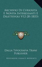 Archivio Di Curiosita E Novita Interessanti E Dilettevoli V12-28 (1833) - Dalla Tipografia Trani Publisher (author)