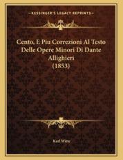 Cento, E Piu Correzioni Al Testo Delle Opere Minori Di Dante Allighieri (1853) - Karl Witte (author)