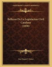 Bellezas De La Legislacion Civil Catalana (1858) - Jose Flaquer y Fraisse (author)