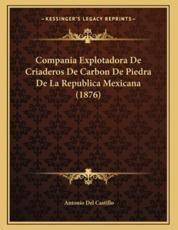 Compania Explotadora De Criaderos De Carbon De Piedra De La Republica Mexicana (1876) - Antonio Del Castillo (author)