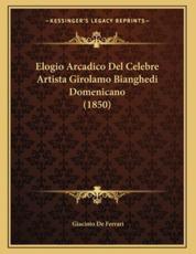 Elogio Arcadico Del Celebre Artista Girolamo Bianghedi Domenicano (1850) - Giacinto De Ferrari (author)