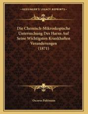 Die Chemisch-Mikroskopische Untersuchung Des Harns Auf Seine Wichtigsten Krankhaften Veranderungen (1871) - Oscarus Puhlmann