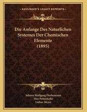Die Anfange Des Naturlichen Systemes Der Chemischen Elemente (1895) - Johann Wolfgang Doebereiner (author), Max Pettenkofer (author), Lothar Meyer (editor)