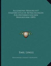 Allgemeines Wahlrecht? Staatsrechtliche Betrachlungen Zur Oesterreichischen Wahlreform (1895) - Emil Lingg