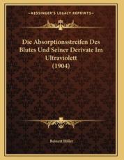 Die Absorptionsstreifen Des Blutes Und Seiner Derivate Im Ultraviolett (1904) - Reinert Hiller