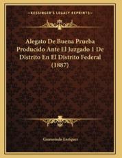 Alegato De Buena Prueba Producido Ante El Juzgado 1 De Distrito En El Distrito Federal (1887) - Gumesindo Enriquez (author)
