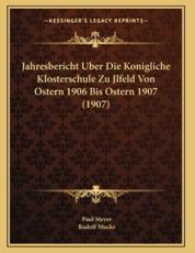 Jahresbericht Uber Die Konigliche Klosterschule Zu Jlfeld Von Ostern 1906 Bis Ostern 1907 (1907) - Paul Meyer, Rudolf Mucke