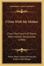 I Dine With My Mother - Pierre-Henri-Adrien Decourcelle (author), Evelyn Clark Morgan (translator)