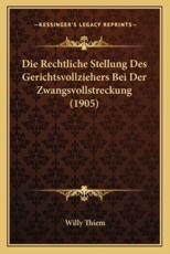 Die Rechtliche Stellung Des Gerichtsvollziehers Bei Der Zwangsvollstreckung (1905) - Willy Thiem