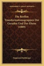 Die Reellen Transformationsgruppen Der Geraden Und Der Ebene (1889) - Siegmund Sulzberger (author)