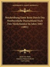 Beschreibung Einer Reise Durch Das Nordwestliche Deutschland Nach Den Niederlanden Im Jahre 1683 (1891) - Jakob Von Melle (author), Christian Heinrich Postel (author), Carl Curtius (editor)
