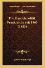 Die Handelspolitik Frankreichs Seit 1860 (1883) - Johann Karl Kempf (author)