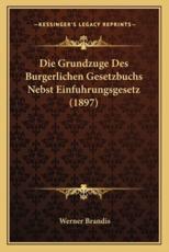 Die Grundzuge Des Burgerlichen Gesetzbuchs Nebst Einfuhrungsgesetz (1897) - Werner Brandis (author)