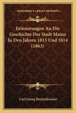 Erinnerungen An Die Geschichte Der Stadt Mainz In Den Jahren 1813 Und 1814 (1863) - Carl Georg Bockenheimer (author)
