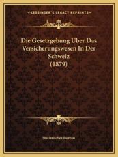 Die Gesetzgebung Uber Das Versicherungswesen In Der Schweiz (1879) - Statistisches Bureau (editor)