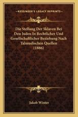 Die Stellung Der Sklaven Bei Den Juden In Rechtlicher Und Gesellschaftlicher Beziehung Nach Talmudischen Quellen (1886) - Jakob Winter