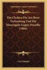 Die Cholera Die Art Ihrer Verbreitung Und Die Massregeln Gegen Dieselbe (1866) - Carl Zehnder (editor)