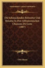 Die Schmuckenden Beiworter Und Beisatze In Den Altfranzosischen Chansons De Geste (1887) - Otto Husse (author)