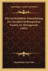 Die Geschichtliche Entwickelung Der Furstlich Stolbergischen Forsten Zu Wernigerode (1893) - Maximilian Von Cube