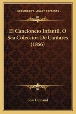 El Cancionero Infantil, O Sea Coleccion De Cantares (1866) - Jose Grimaud