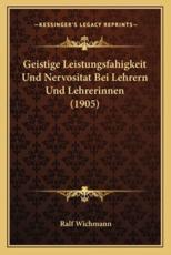 Geistige Leistungsfahigkeit Und Nervositat Bei Lehrern Und Lehrerinnen (1905) - Ralf Wichmann