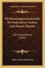 Die Konsumgenossenschaft, Ihr Foderativer Ausbau Und Dessen Theorie - Oskar August Rosenqvist