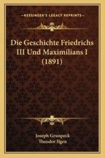 Die Geschichte Friedrichs III Und Maximilians I (1891) - Joseph Grunpeck (author), Theodor Ilgen (translator)