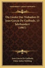 Die Lieder Des Trobadors D Joan Garcia De Guilhade, 13 Jahrhundert (1907) - Joan Garcia De Guilhade, Oskar Julius Nobiling