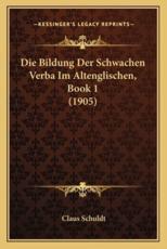 Die Bildung Der Schwachen Verba Im Altenglischen, Book 1 (1905) - Claus Schuldt