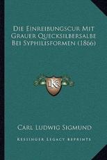 Die Einreibungscur Mit Grauer Quecksilbersalbe Bei Syphilisformen (1866) - Carl Ludwig Sigmund (author)