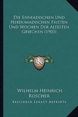 Die Enneadischen Und Hebdomadischen Fristen Und Wochen Der Altesten Griechen (1903) - Wilhelm Heinrich Roscher (author)