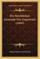Die Kirchlichen Zustande Der Gegenwart (1849) - Johann Baptist Von Hirsche
