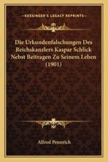 Die Urkundenfalschungen Des Reichskanzlers Kaspar Schlick Nebst Beitragen Zu Seinem Leben (1901) - Alfred Pennrich (author)