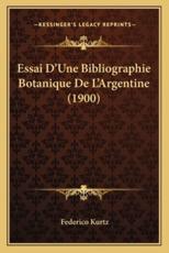 Essai D'Une Bibliographie Botanique De L'Argentine (1900) - Federico Kurtz (author)